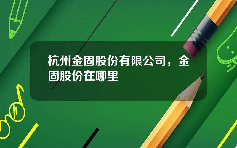 杭州金固股份有限公司，金固股份在哪里