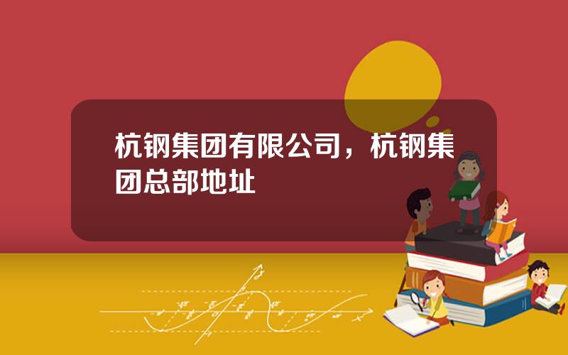 杭钢集团有限公司，杭钢集团总部地址