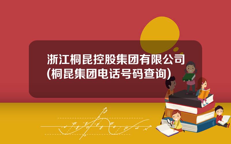 浙江桐昆控股集团有限公司(桐昆集团电话号码查询)