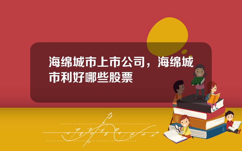 海绵城市上市公司，海绵城市利好哪些股票