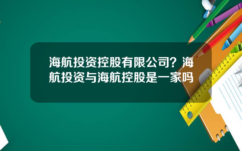 海航投资控股有限公司？海航投资与海航控股是一家吗