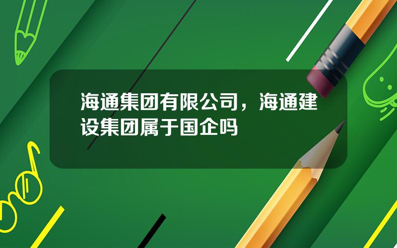 海通集团有限公司，海通建设集团属于国企吗
