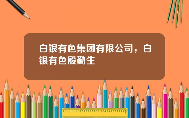白银有色集团有限公司，白银有色殷勤生