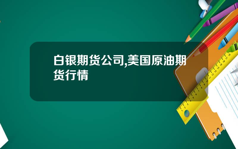 白银期货公司,美国原油期货行情