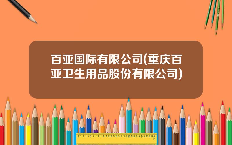 百亚国际有限公司(重庆百亚卫生用品股份有限公司)