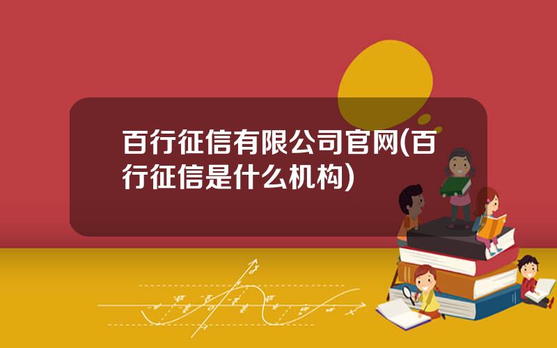 百行征信有限公司官网(百行征信是什么机构)