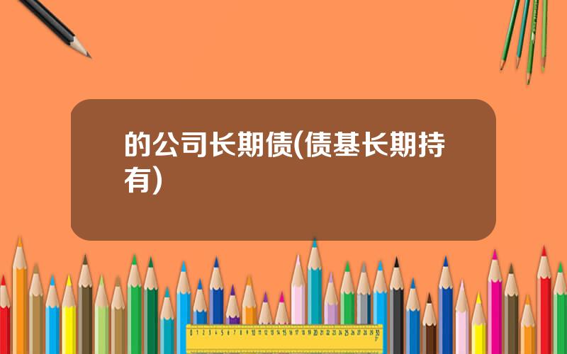 的公司长期债(债基长期持有)