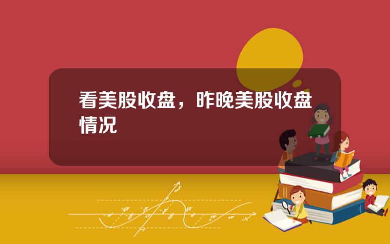 看美股收盘，昨晚美股收盘情况