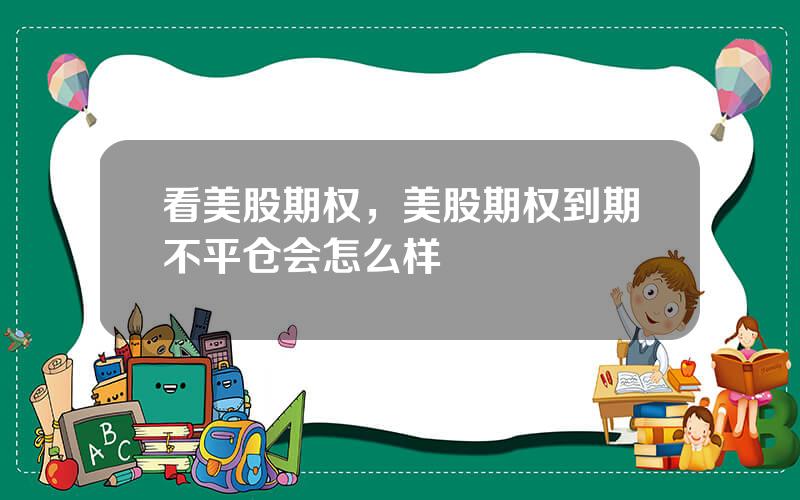 看美股期权，美股期权到期不平仓会怎么样