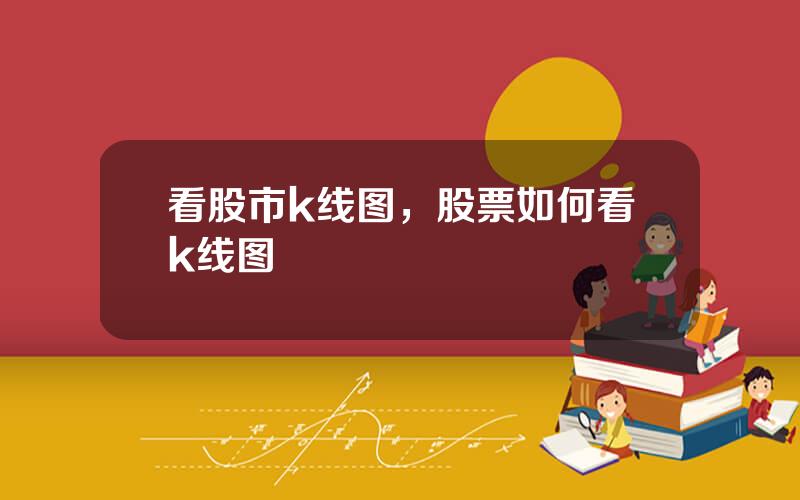 看股市k线图，股票如何看k线图