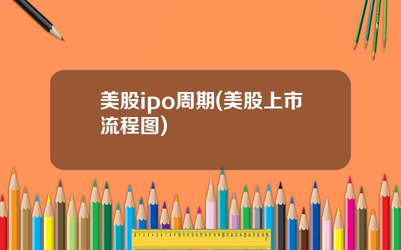 美股ipo周期(美股上市流程图)