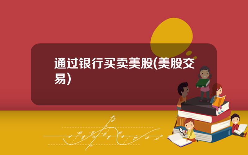 通过银行买卖美股(美股交易)