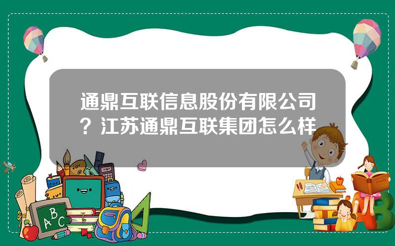 通鼎互联信息股份有限公司？江苏通鼎互联集团怎么样