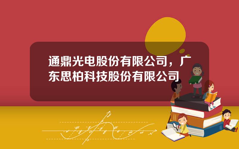 通鼎光电股份有限公司，广东思柏科技股份有限公司